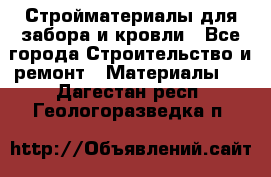 Стройматериалы для забора и кровли - Все города Строительство и ремонт » Материалы   . Дагестан респ.,Геологоразведка п.